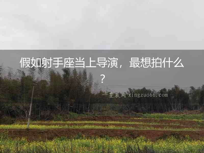 假如射手座當上導演，最想拍什么？
