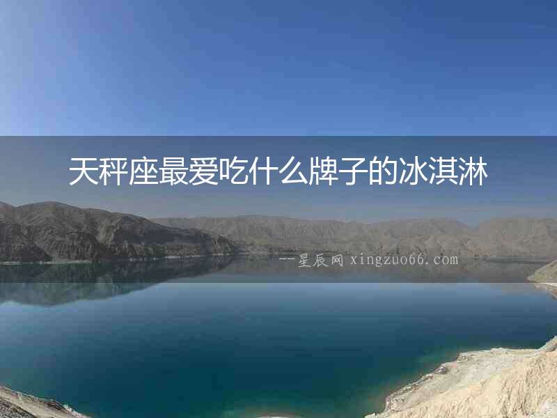天秤座最愛吃什么牌子的冰淇淋