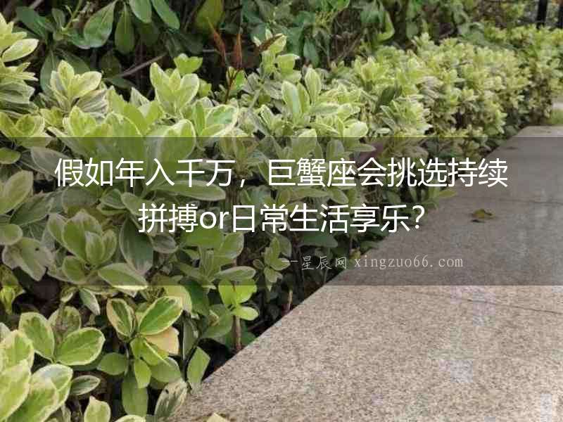 假如年入千萬，巨蟹座會挑選持續拼搏or日常生活享樂？