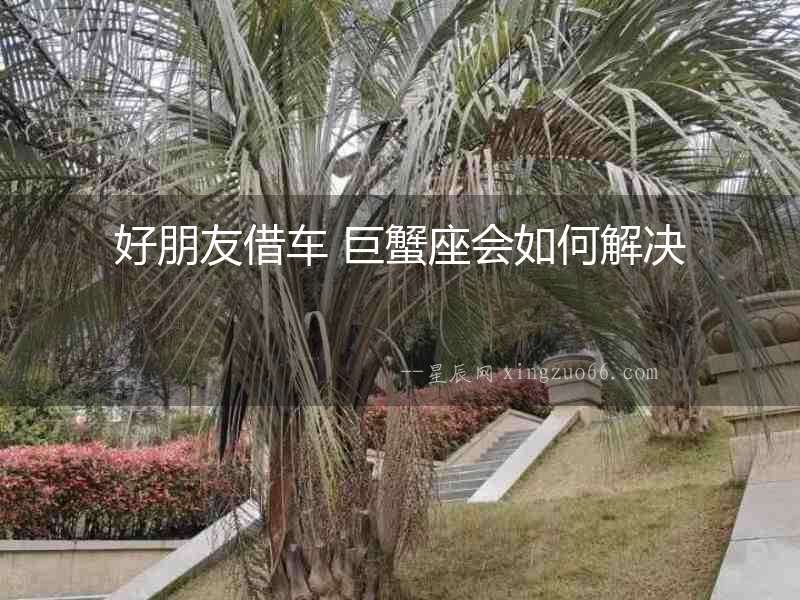 好朋友借車 巨蟹座會如何解決