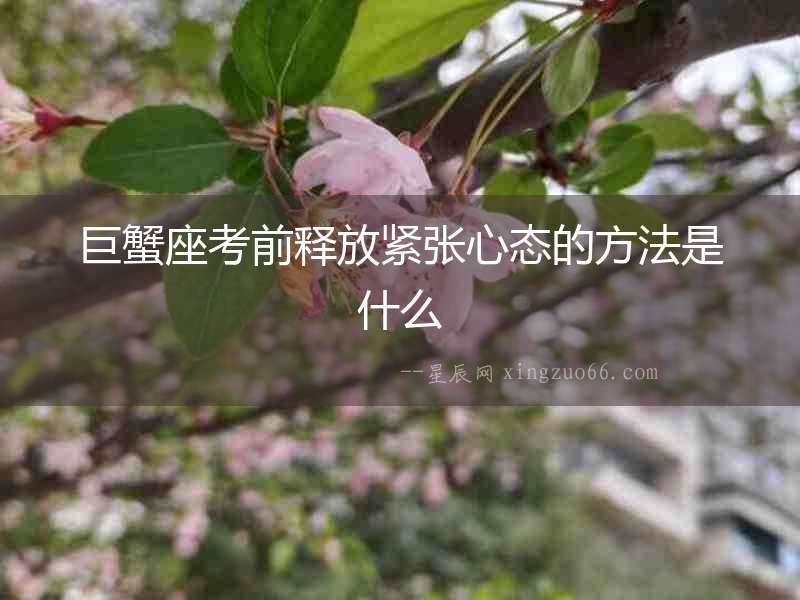 巨蟹座考前釋放緊張心態(tài)的方法是什么