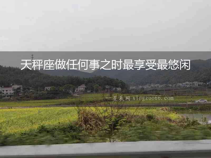 天秤座做任何事之時最享受最悠閑