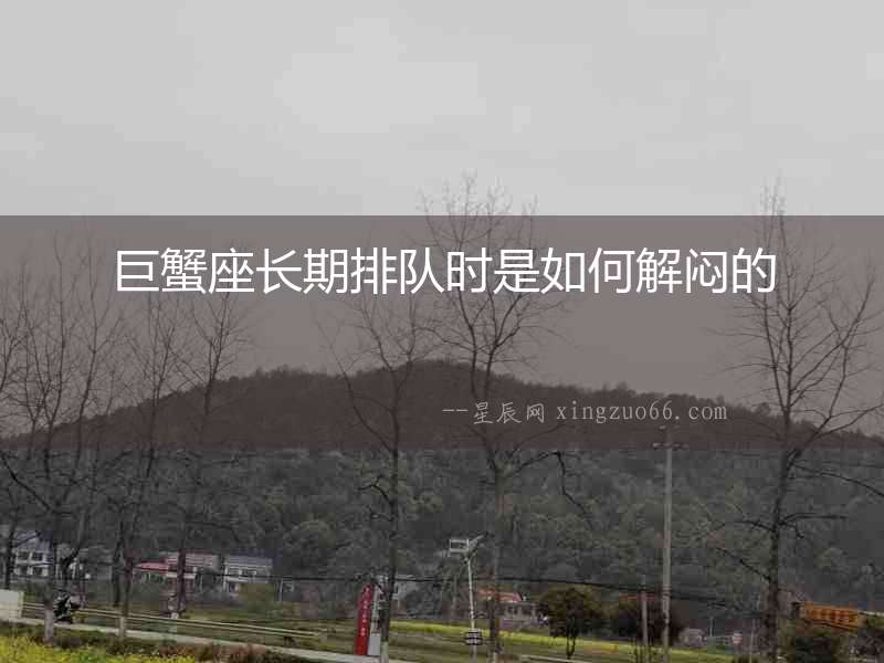 巨蟹座長期排隊時是如何解悶的