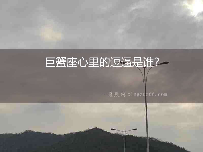巨蟹座心里的逗逼是誰？