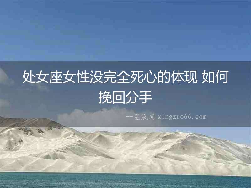 處女座女性沒完全死心的體現 如何挽回分手