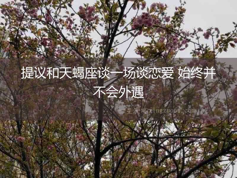 提議和天蝎座談一場談戀愛 始終并不會外遇