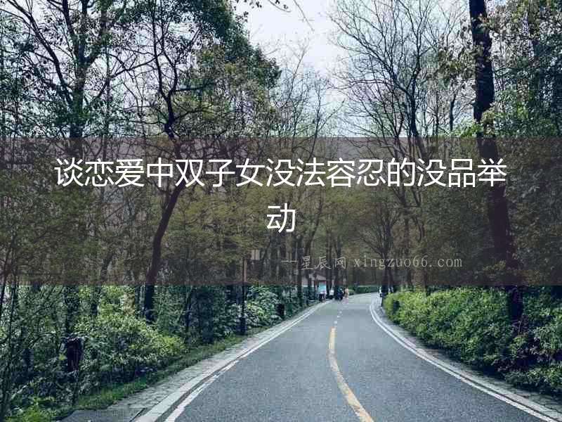 談戀愛中雙子女沒法容忍的沒品舉動(dòng)