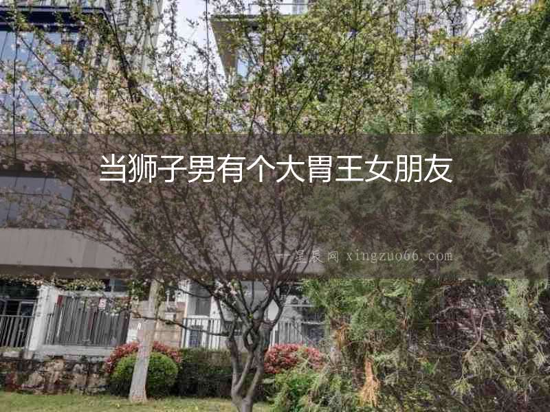 當獅子男有個大胃王女朋友