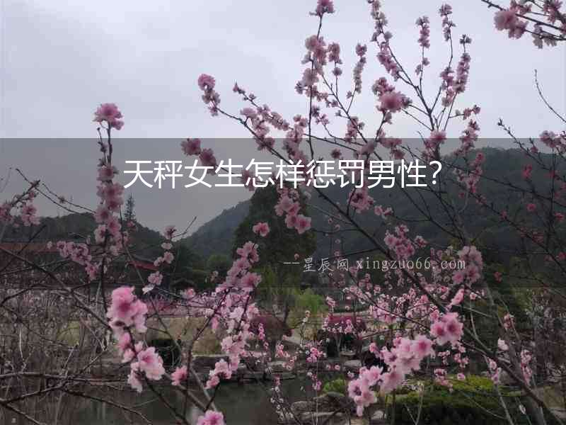 天秤女生怎樣懲罰男性？