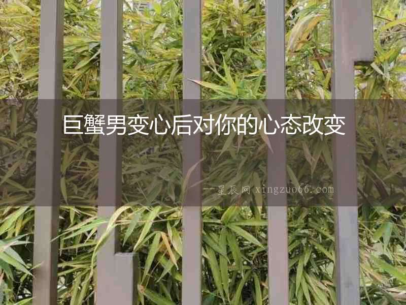 巨蟹男變心后對你的心態改變