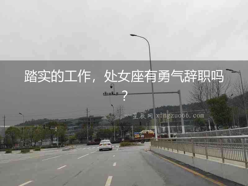 踏實(shí)的工作，處女座有勇氣辭職嗎？