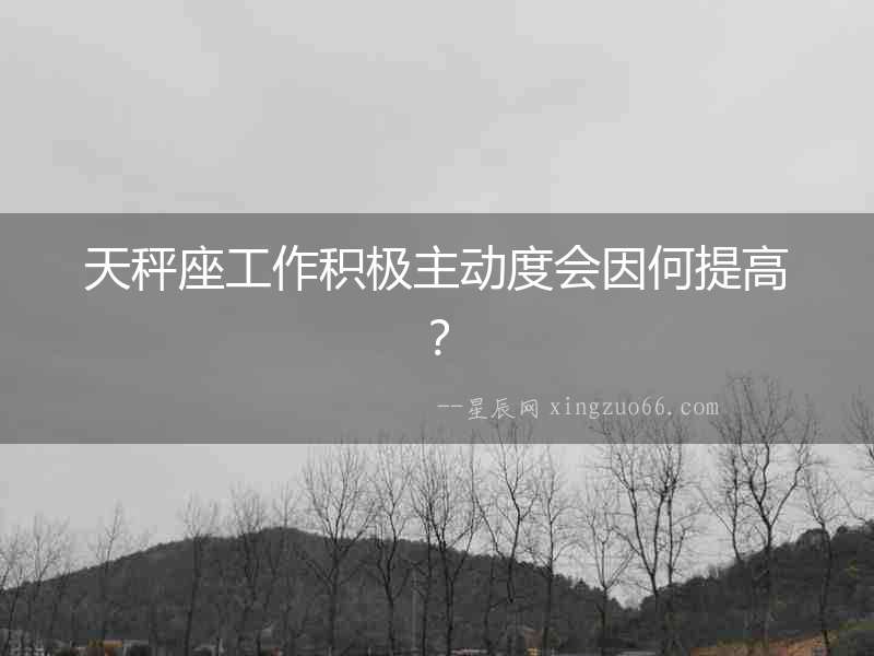 天秤座工作積極主動(dòng)度會(huì)因何提高？