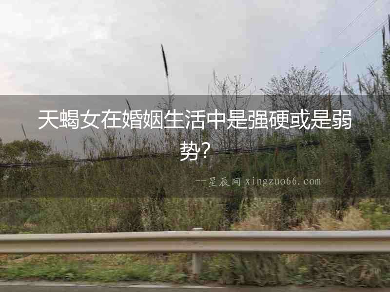 天蝎女在婚姻生活中是強(qiáng)硬或是弱勢？