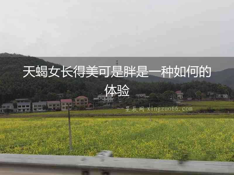 天蝎女長得美可是胖是一種如何的體驗