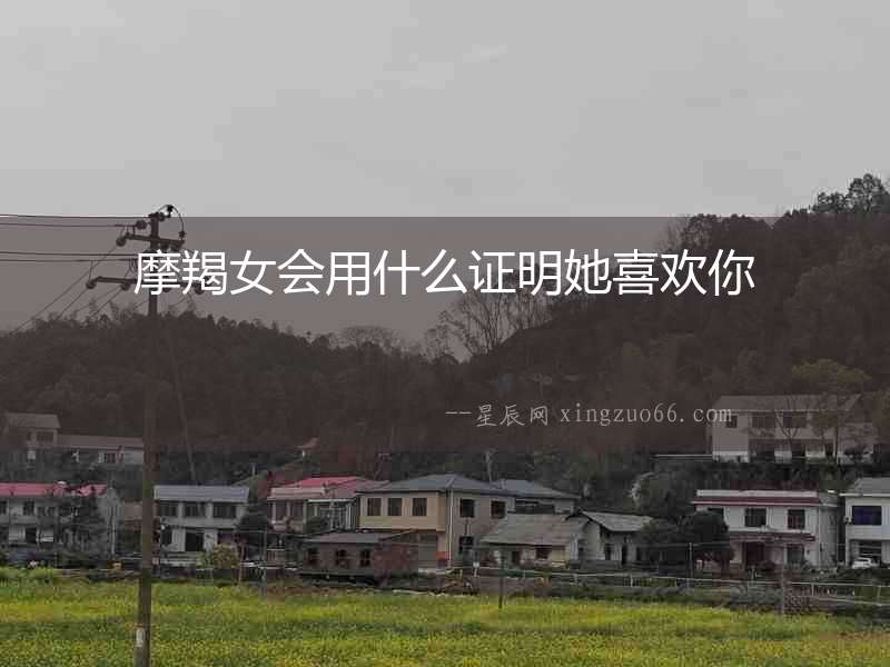 摩羯女會(huì)用什么證明她喜歡你