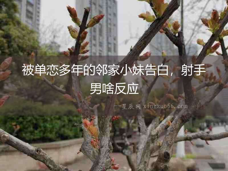 被單戀多年的鄰家小妹告白，射手男啥反應(yīng)