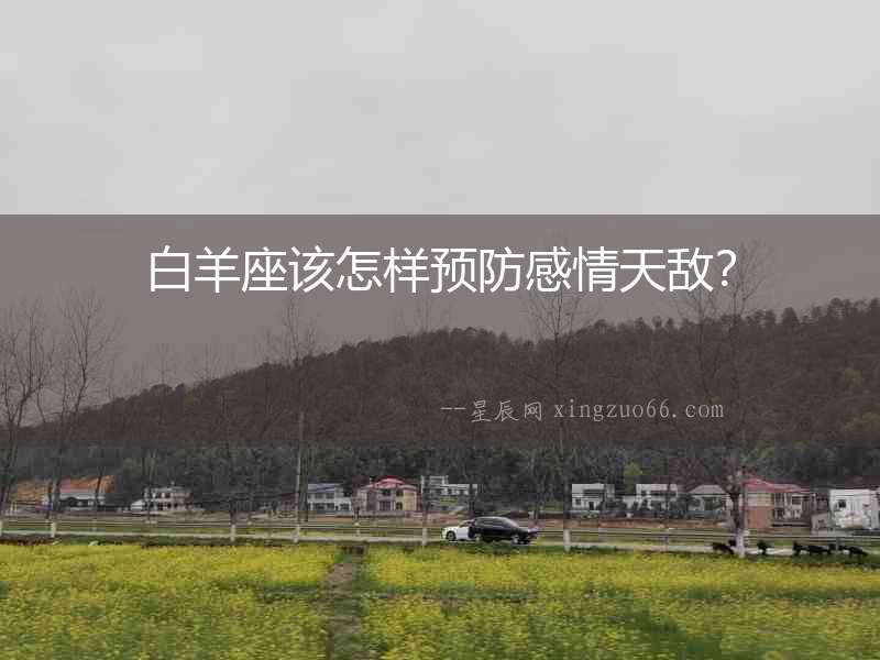 白羊座該怎樣預(yù)防感情天敵？