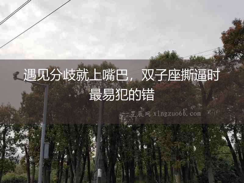 遇見(jiàn)分歧就上嘴巴，雙子座撕逼時(shí)最易犯的錯(cuò)