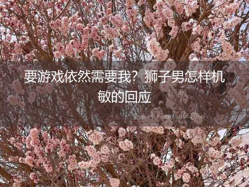 要游戲依然需要我？獅子男怎樣機敏的回應