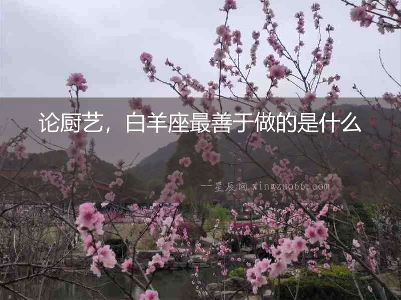 論廚藝，白羊座最善于做的是什么
