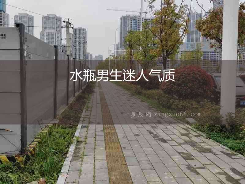 水瓶男生迷人氣質(zhì)