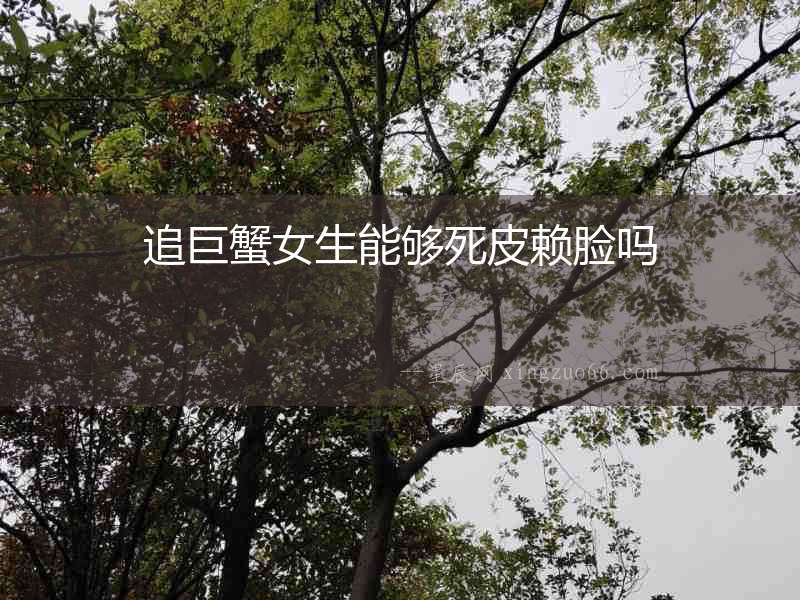 追巨蟹女生能夠死皮賴臉嗎