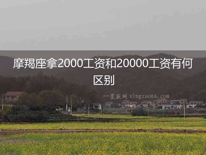 摩羯座拿2000工資和20000工資有何區別