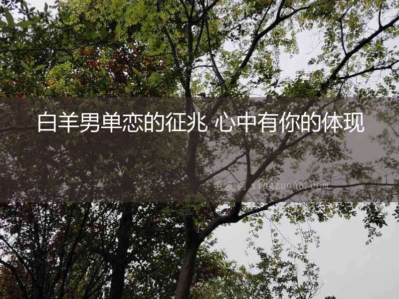 白羊男單戀的征兆 心中有你的體現(xiàn)