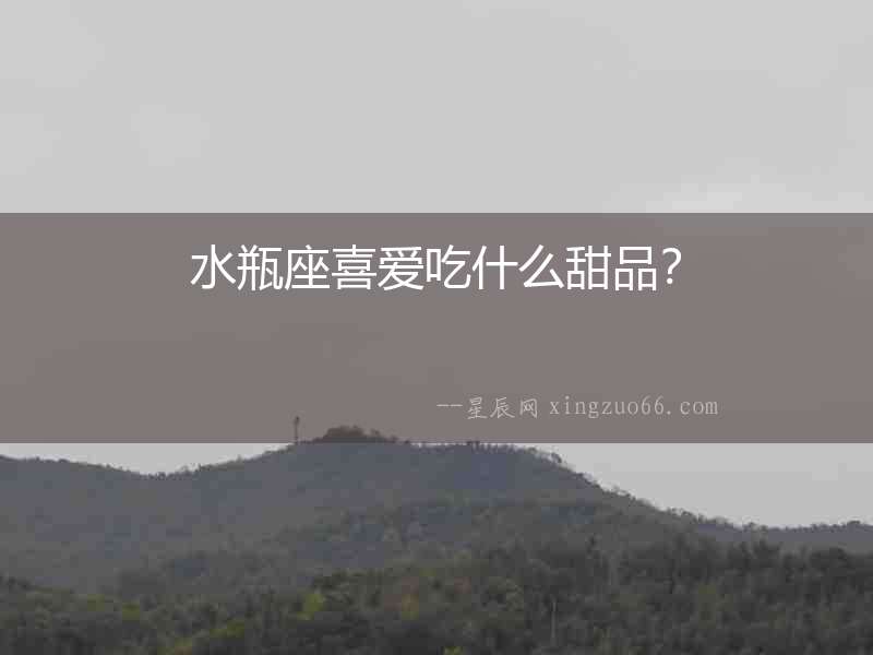 水瓶座喜愛吃什么甜品？