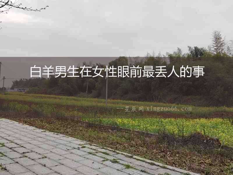 白羊男生在女性眼前最丟人的事