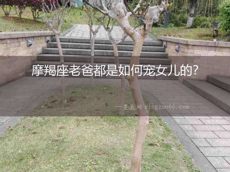 摩羯座老爸都是如何寵女兒的？