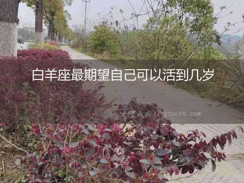 白羊座最期望自己可以活到幾歲