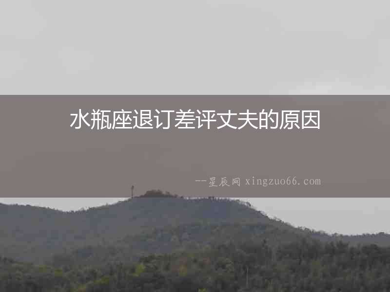 水瓶座退訂差評(píng)丈夫的原因