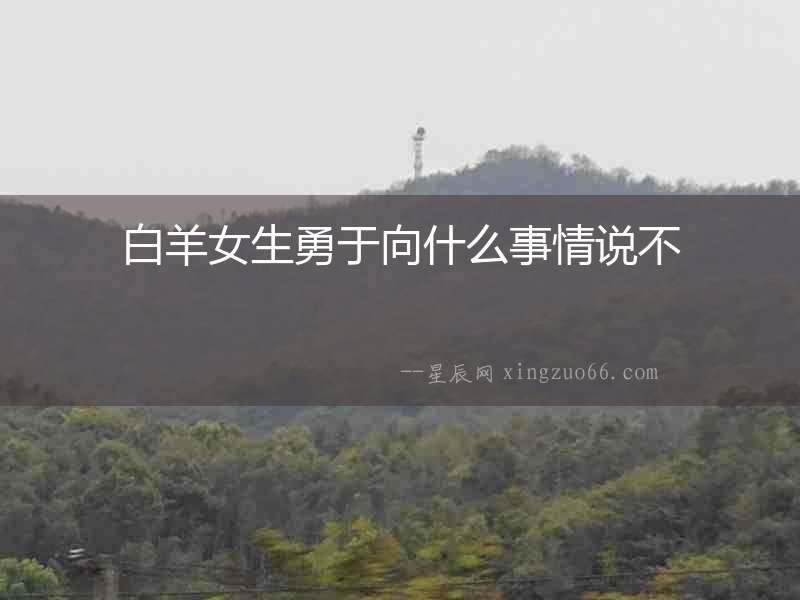 白羊女生勇于向什么事情說不