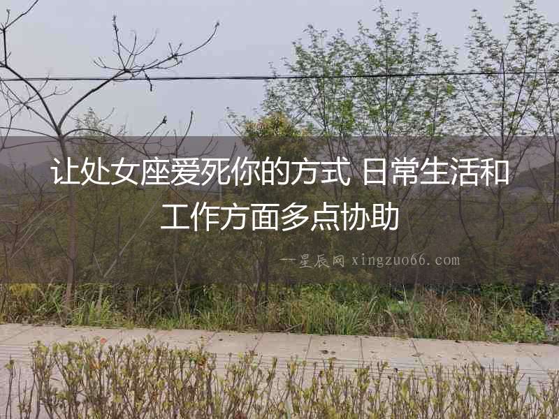 讓處女座愛死你的方式 日常生活和工作方面多點協助
