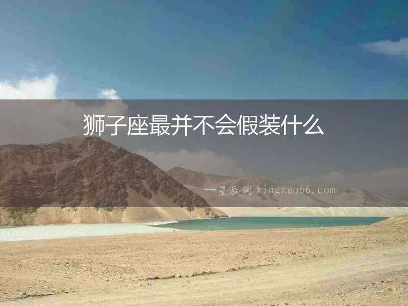 獅子座最并不會(huì)假裝什么