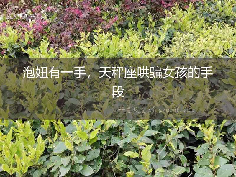 泡妞有一手，天秤座哄騙女孩的手段
