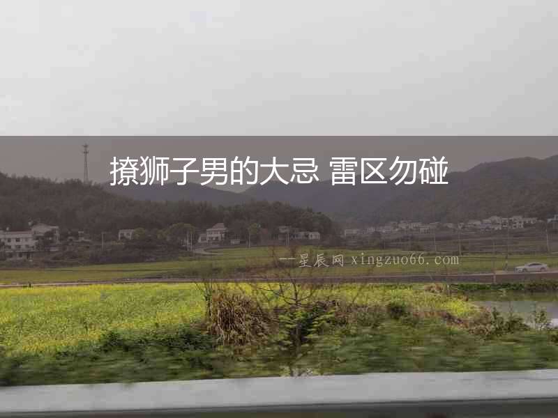 撩獅子男的大忌 雷區(qū)勿碰