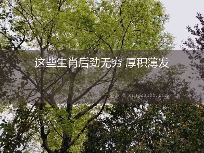 這些生肖后勁無窮 厚積薄發
