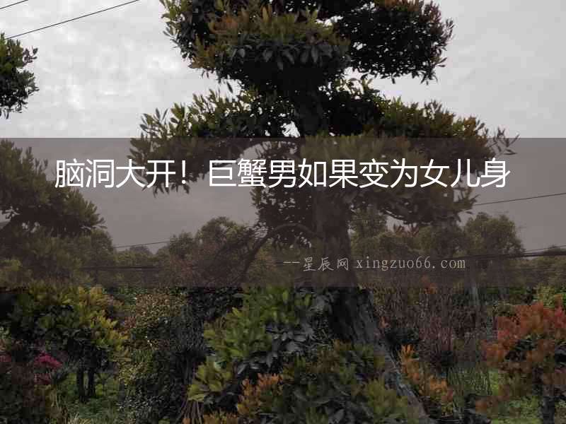 腦洞大開！巨蟹男如果變為女兒身