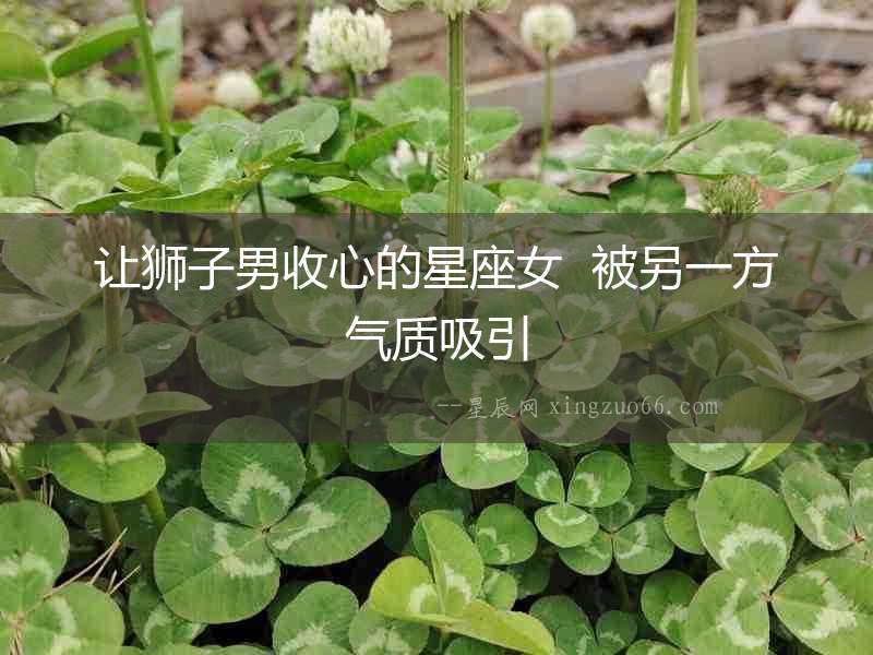 讓獅子男收心的星座女  被另一方氣質吸引