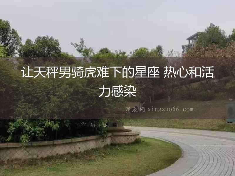 讓天秤男騎虎難下的星座 熱心和活力感染