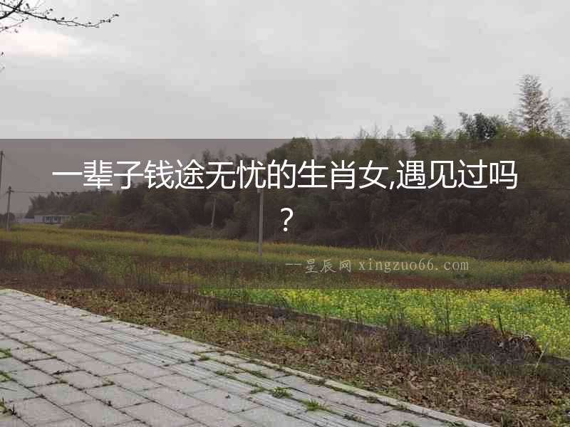 一輩子錢途無憂的生肖女,遇見過嗎？