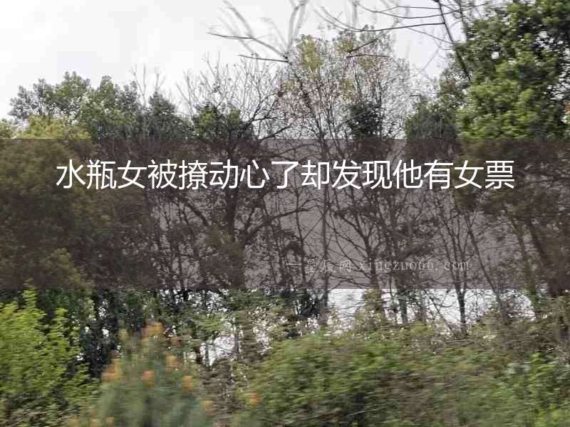 水瓶女被撩動(dòng)心了卻發(fā)現(xiàn)他有女票