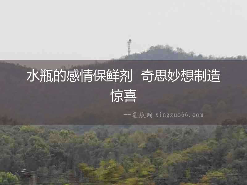 水瓶的感情保鮮劑  奇思妙想制造驚喜