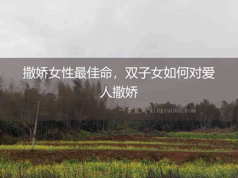 撒嬌女性最佳命，雙子女如何對愛人撒嬌