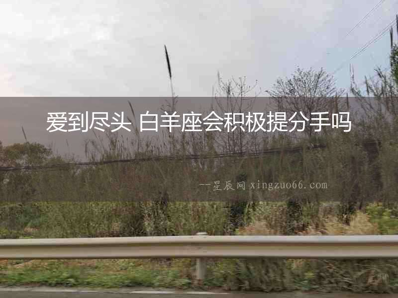 愛到盡頭 白羊座會(huì)積極提分手嗎