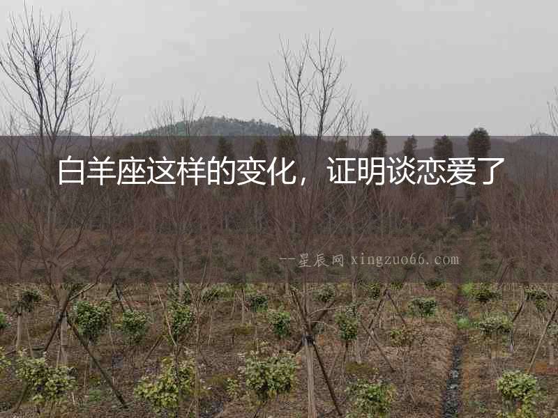 白羊座這樣的變化，證明談戀愛了