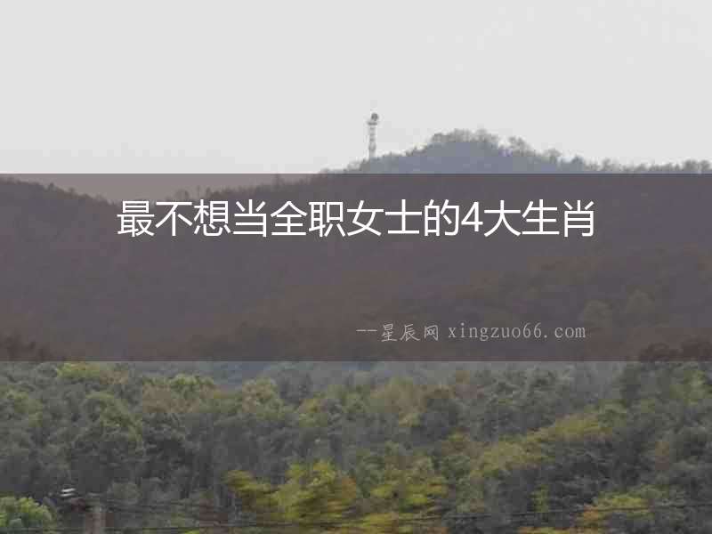 最不想當(dāng)全職女士的4大生肖