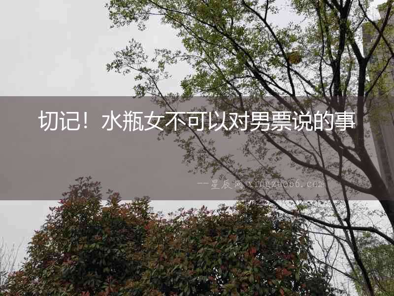 切記！水瓶女不可以對男票說的事